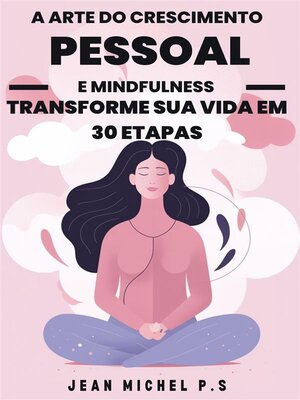 cover image of A Arte do Crescimento Pessoal e Mindfulness--Transforme sua Vida em 30 Etapas